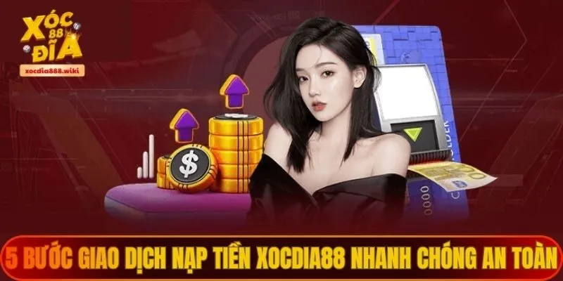 5 bước giao dịch nạp tiền XOCDIA88 nhanh chóng an toàn