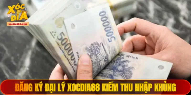 Đăng ký đại lý XOCDIA88 kiếm thu nhập khủng